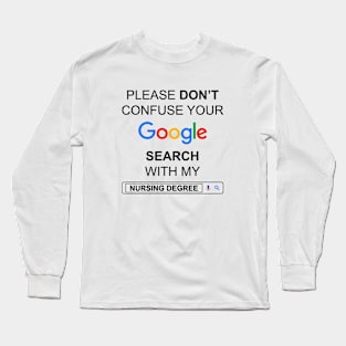 Please Do Not Confuse Your Google Search with My Nursing Degree Funny Nurse Quotes Long Sleeve T-Shirt